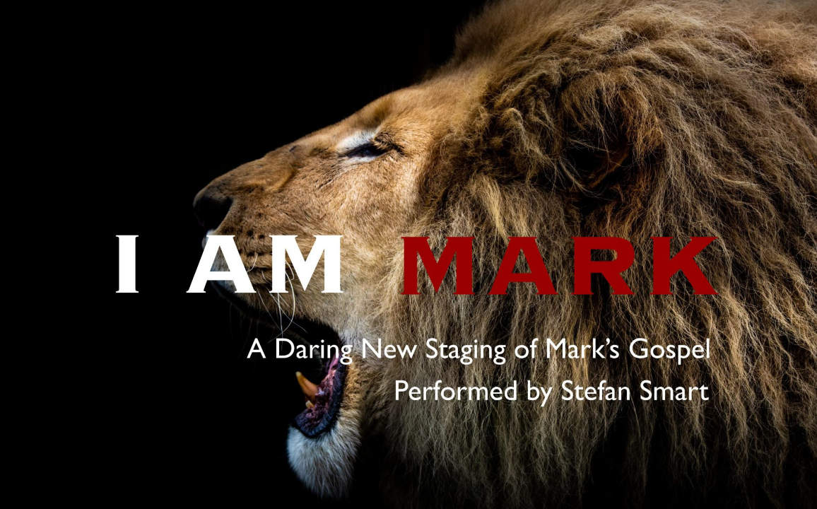 Image of roaring lion with text: I AM MARK A Daring New Staging of Mark's Gospel Performed by Stefan Smart